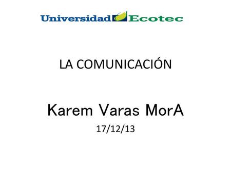 LA COMUNICACIÓN Karem Varas MorA 17/12/13.