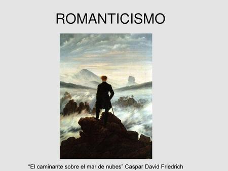 ROMANTICISMO “El caminante sobre el mar de nubes” Caspar David Friedrich.