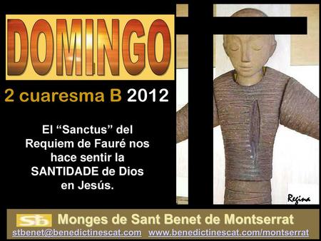 I DOMINGO 2 cuaresma B 2012 El “Sanctus” del Requiem de Fauré nos hace sentir la SANTIDADE de Dios en Jesús. Regina.