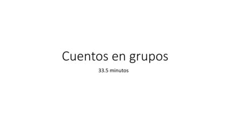 Cuentos en grupos 33.5 minutos.