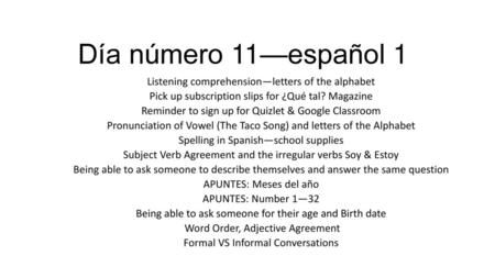 Día número 11—español 1 Listening comprehension—letters of the alphabet Pick up subscription slips for ¿Qué tal? Magazine Reminder to sign up for Quizlet.