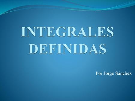 INTEGRALES DEFINIDAS Por Jorge Sánchez.
