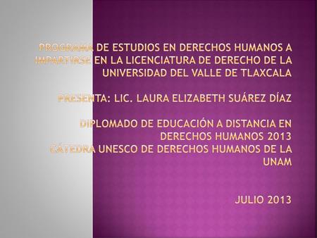Programa de Estudios en Derechos Humanos a impartirse en la Licenciatura de Derecho de la Universidad del Valle de Tlaxcala   Presenta: Lic. Laura Elizabeth.