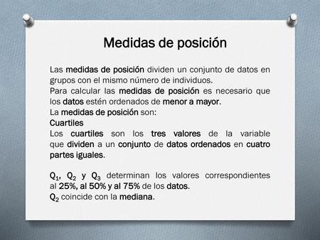 Medidas de posición Las medidas de posición dividen un conjunto de datos en grupos con el mismo número de individuos. Para calcular las medidas de posición es.