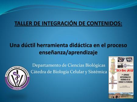 TALLER DE INTEGRACIÓN DE CONTENIDOS: Una dúctil herramienta didáctica en el proceso enseñanza/aprendizaje Departamento de Ciencias Biológicas Cátedra.