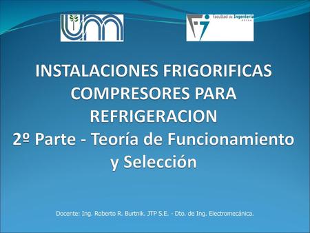 INSTALACIONES FRIGORIFICAS COMPRESORES PARA REFRIGERACION 2º Parte - Teoría de Funcionamiento y Selección Docente: Ing. Roberto R. Burtnik. JTP S.E. -