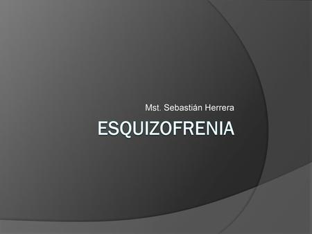 Mst. Sebastián Herrera ESQUIZOFRENIA.
