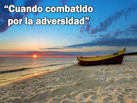 “Cuando combatido por la adversidad”
