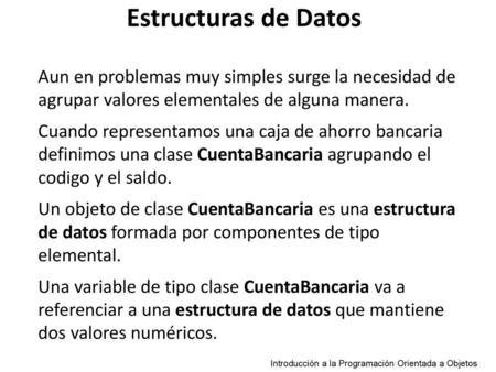 Estructuras de Datos Aun en problemas muy simples surge la necesidad de agrupar valores elementales de alguna manera. Cuando representamos una caja de.