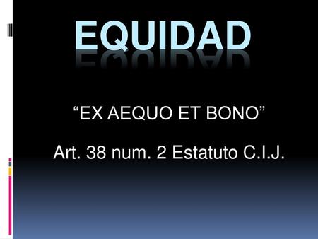 “EX AEQUO ET BONO” Art. 38 num. 2 Estatuto C.I.J.