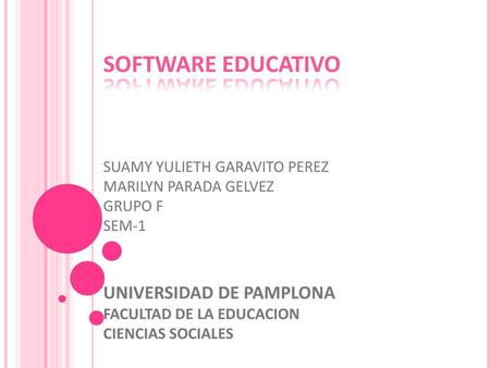 SOFTWARE EDUCATIVO SUAMY YULIETH GARAVITO PEREZ MARILYN PARADA GELVEZ GRUPO F SEM-1 UNIVERSIDAD DE PAMPLONA FACULTAD DE LA EDUCACION CIENCIAS SOCIALES.