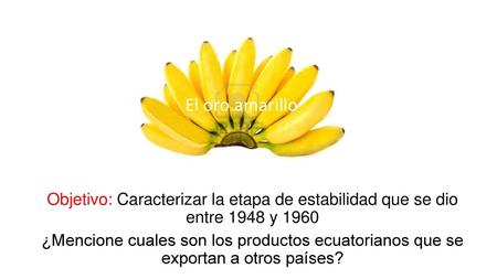 Objetivo: Caracterizar la etapa de estabilidad que se dio entre 1948 y 1960 ¿Mencione cuales son los productos ecuatorianos que se exportan a otros países?