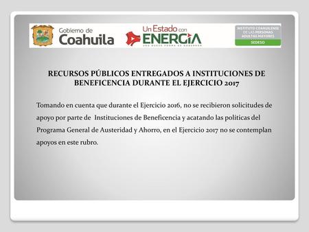 RECURSOS PÚBLICOS ENTREGADOS A INSTITUCIONES DE BENEFICENCIA DURANTE EL EJERCICIO 2017 Tomando en cuenta que durante el Ejercicio 2016, no se recibieron.