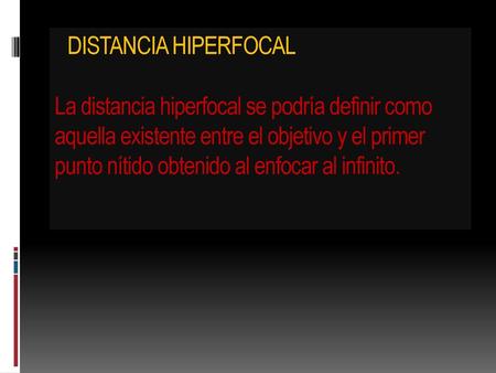 DISTANCIA HIPERFOCAL La distancia hiperfocal se podría definir como aquella existente entre el objetivo y el primer punto nítido obtenido al enfocar.