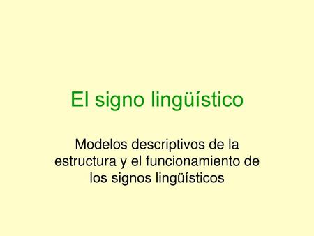 El signo lingüístico Modelos descriptivos de la estructura y el funcionamiento de los signos lingüísticos.