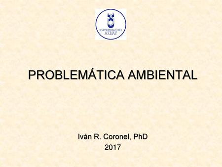 PROBLEMÁTICA AMBIENTAL Iván R. Coronel, PhD 2017