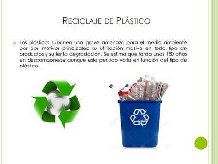 Reciclaje de Plástico Los plásticos suponen una grave amenaza para el medio ambiente por dos motivos principales; su utilización masiva en todo tipo de.