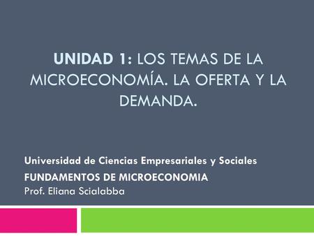 Unidad 1: Los temas de la Microeconomía. La oferta y la demanda.