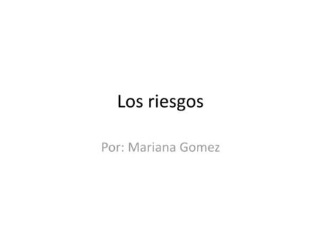 Los riesgos Por: Mariana Gomez.