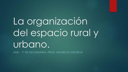 La organización del espacio rural y urbano.