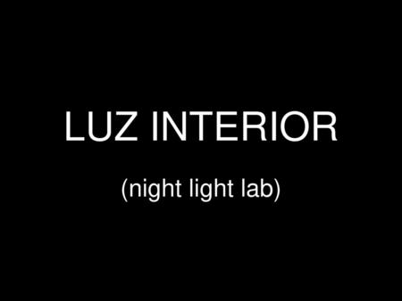 LUZ INTERIOR (night light lab).