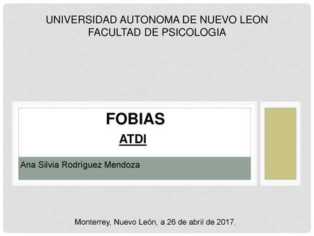 FOBIAS ATDI UNIVERSIDAD AUTONOMA DE NUEVO LEON FACULTAD DE PSICOLOGIA