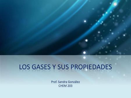 LOS GASES Y SUS PROPIEDADES Prof. Sandra González CHEM 203