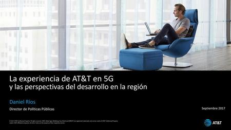 La experiencia de AT&T en 5G y las perspectivas del desarrollo en la región Daniel Ríos Director de Políticas Públicas Septiembre 2017.
