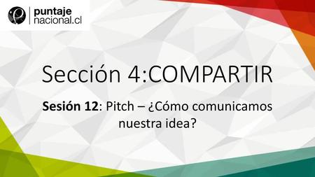 Sesión 12: Pitch – ¿Cómo comunicamos nuestra idea?