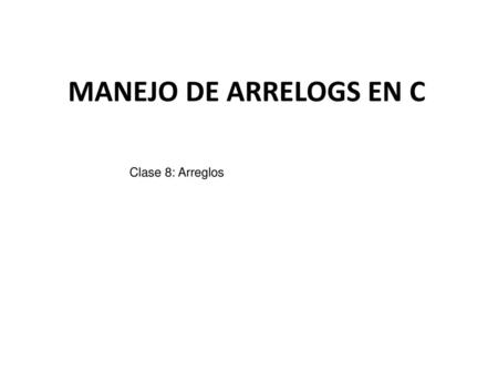 MANEJO DE ARRELOGS EN C Clase 8: Arreglos.
