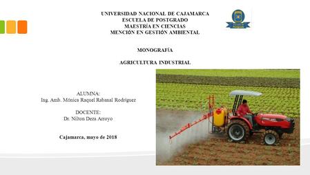 UNIVERSIDAD NACIONAL DE CAJAMARCA ESCUELA DE POSTGRADO MAESTR Í A EN CIENCIAS MENCI Ó N EN GESTI Ó N AMBIENTAL MONOGRAF Í A AGRICULTURA INDUSTRIAL ALUMNA:
