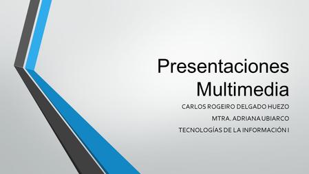 Presentaciones Multimedia CARLOS ROGEIRO DELGADO HUEZO MTRA. ADRIANA UBIARCO TECNOLOGÍAS DE LA INFORMACIÓN I.