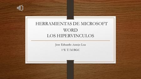HERRAMIENTAS DE MICROSOFT WORD LOS HIPERVINCULOS Jose Eduardo Araujo Lua 1°E T/M BGC.