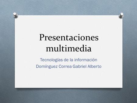 Presentaciones multimedia Tecnologías de la información Domínguez Correa Gabriel Alberto.
