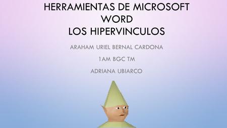 HERRAMIENTAS DE MICROSOFT WORD LOS HIPERVINCULOS ARAHAM URIEL BERNAL CARDONA 1AM BGC TM ADRIANA UBIARCO.
