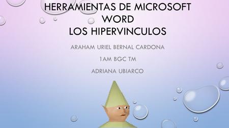 HERRAMIENTAS DE MICROSOFT WORD LOS HIPERVINCULOS ARAHAM URIEL BERNAL CARDONA 1AM BGC TM ADRIANA UBIARCO.