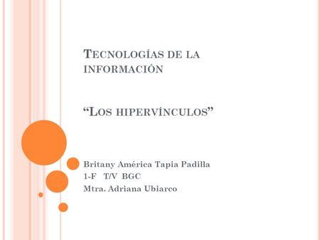 T ECNOLOGÍAS DE LA INFORMACIÓN “L OS HIPERVÍNCULOS ” Britany América Tapia Padilla 1-F T/V BGC Mtra. Adriana Ubiarco.