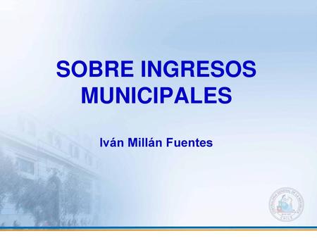 SOBRE INGRESOS MUNICIPALES Iván Millán Fuentes