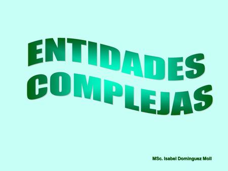 ENTIDADES COMPLEJAS MSc. Isabel Dominguez Moll.