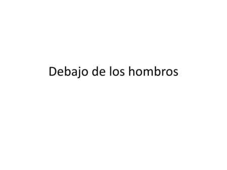 Debajo de los hombros.