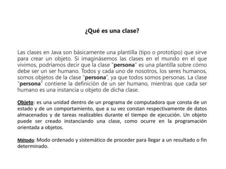 ¿Qué es una clase? Las clases en Java son básicamente una plantilla (tipo o prototipo) que sirve para crear un objeto. Si imaginásemos las clases en el.