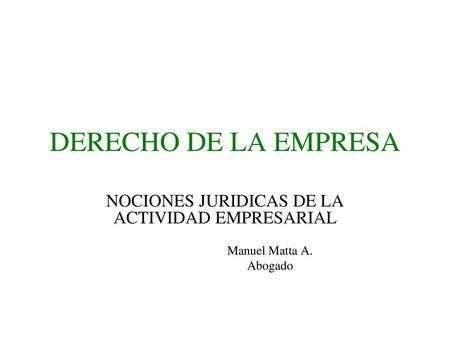 NOCIONES JURIDICAS DE LA ACTIVIDAD EMPRESARIAL Manuel Matta A. Abogado