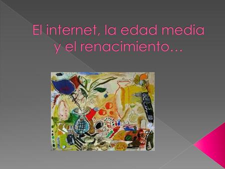 El internet, la edad media y el renacimiento…