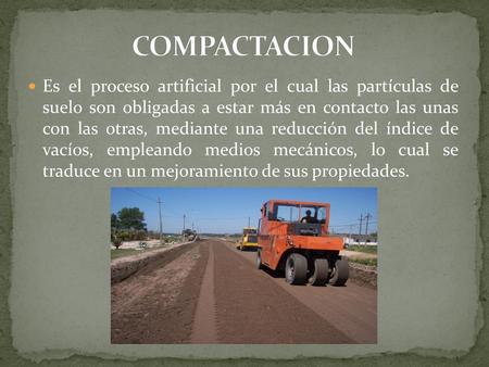 COMPACTACION Es el proceso artificial por el cual las partículas de suelo son obligadas a estar más en contacto las unas con las otras, mediante una.