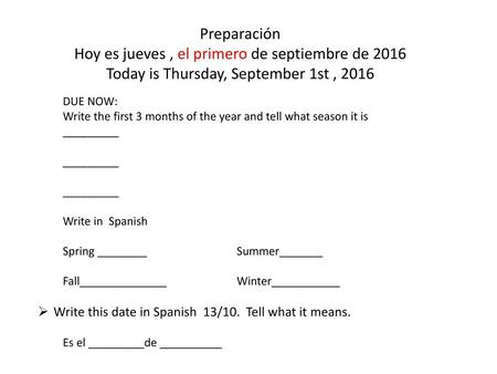 Preparación Hoy es jueves , el primero de septiembre de 2016 Today is Thursday, September 1st , 2016 DUE NOW: Write the first 3 months of the year and.