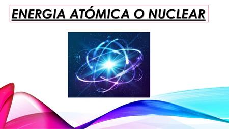 ENERGIA ATÓMICA O NUCLEAR
