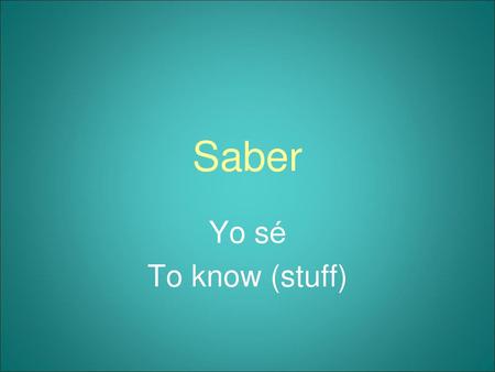 Saber Yo sé To know (stuff).