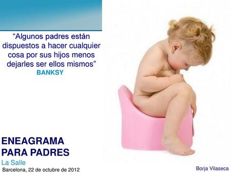 “Algunos padres están dispuestos a hacer cualquier cosa por sus hijos menos dejarles ser ellos mismos” BANKSY ENEAGRAMA PARA PADRES La Salle Borja Vilaseca.