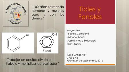 Tioles y Fenoles “100 años formando hombres y mujeres para y con los demás” Integrantes: -Bayola Carcache -Adriana Ibarra -Jose Enrnesto Bellangers -Ulises.