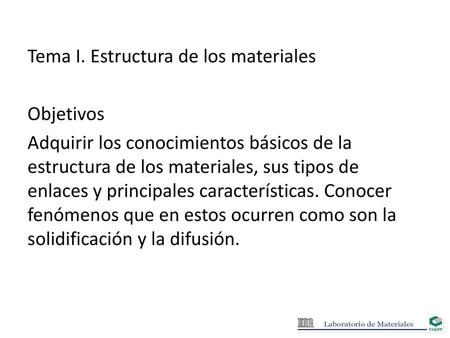 Tema I. Estructura de los materiales Objetivos Adquirir los conocimientos básicos de la estructura de los materiales, sus tipos de enlaces y principales.